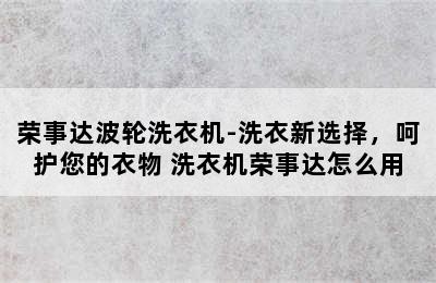 荣事达波轮洗衣机-洗衣新选择，呵护您的衣物 洗衣机荣事达怎么用